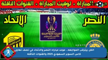 الكل بيترقب المواجهة.. موعد مباراة النصر والاتحاد في نصف نهائي كأس السوبر السعودي 2025 والقنوات الناقلة